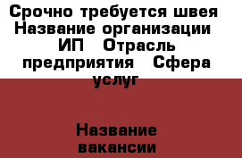 Срочно требуется швея › Название организации ­ ИП › Отрасль предприятия ­ Сфера услуг › Название вакансии ­ Швея › Место работы ­ Тульская 4 - Тюменская обл., Тюмень г. Работа » Вакансии   . Тюменская обл.,Тюмень г.